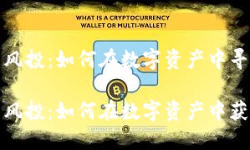 加密货币的风投：如何在数字资产中寻找财务自由

加密货币的风投：如何在数字资产中获得最大收益