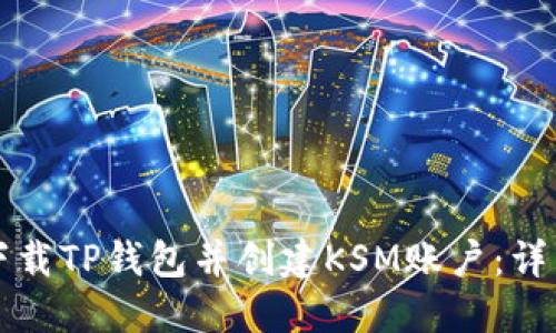 如何下载TP钱包并创建KSM账户：详细指南