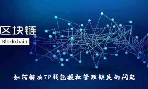 如何解决TP钱包授权管理缺失的问题