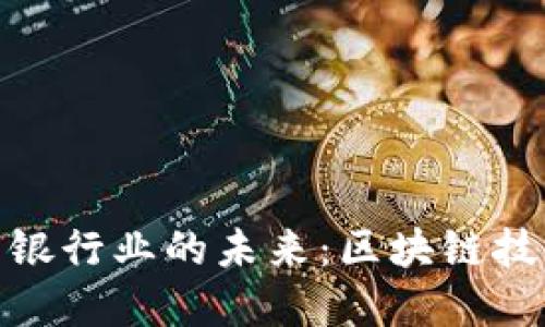 探索加密货币与银行业的未来：区块链技术的颠覆性影响