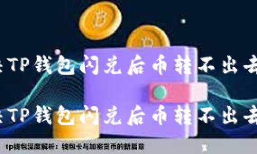 如何解决TP钱包闪兑后币转不出去的难题？

如何解决TP钱包闪兑后币转不出去的难题？