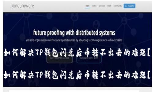 如何解决TP钱包闪兑后币转不出去的难题？

如何解决TP钱包闪兑后币转不出去的难题？