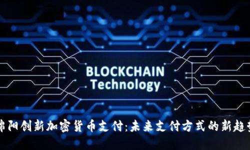 绵阳创新加密货币支付：未来支付方式的新趋势