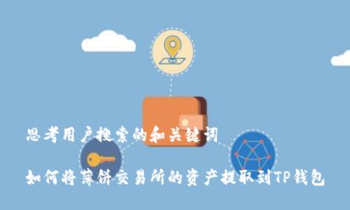 思考用户搜索的和关键词

如何将薄饼交易所的资产提取到TP钱包