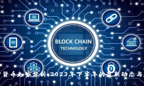 全球加密货币走势分析：2023年下半年的最新动态与未来预测
