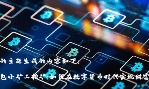 为你的主题生成的内容如下：

TP钱包小矿工挖矿：如何在数字货币时代实现财富增值