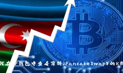 如何在TP钱包中查看薄饼（PancakeSwap）的K线图