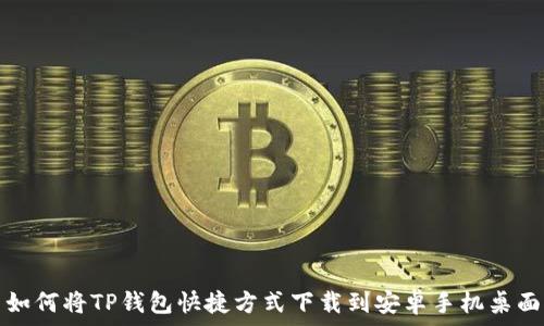  
如何将TP钱包快捷方式下载到安卓手机桌面