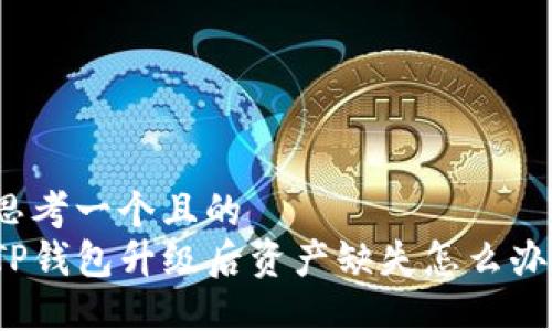 思考一个且的  
TP钱包升级后资产缺失怎么办？