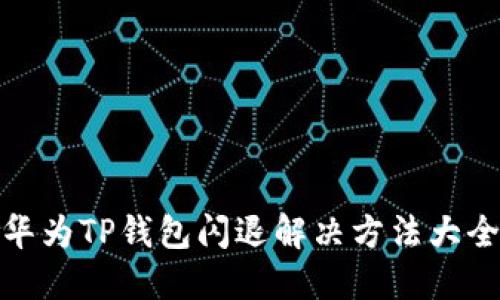 华为TP钱包闪退解决方法大全