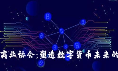 加密货币商业协会：塑造数字货币未来的重要力量