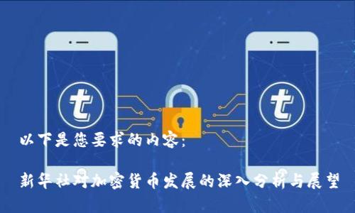 以下是您要求的内容：

新华社对加密货币发展的深入分析与展望