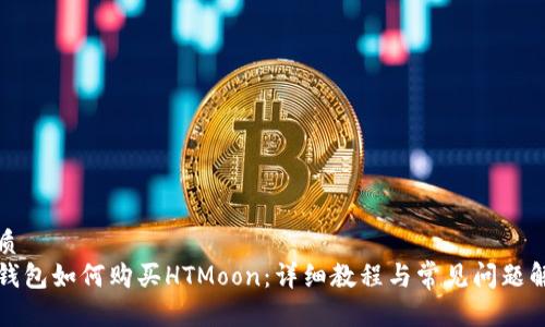 优质
TP钱包如何购买HTMoon：详细教程与常见问题解答