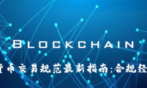 2023年加密货币交易规范最新指南：合规经营与投资安全