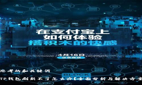 思考的和关键词

TP钱包刷新不了怎么办？全面分析与解决方案