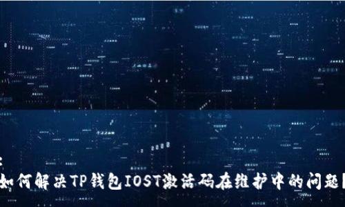 :
如何解决TP钱包IOST激活码在维护中的问题？