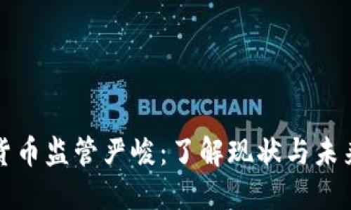 加密货币监管严峻：了解现状与未来展望