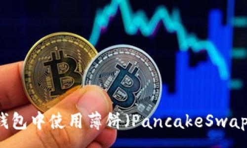 :
如何在TP钱包中使用薄饼（PancakeSwap）进行交易