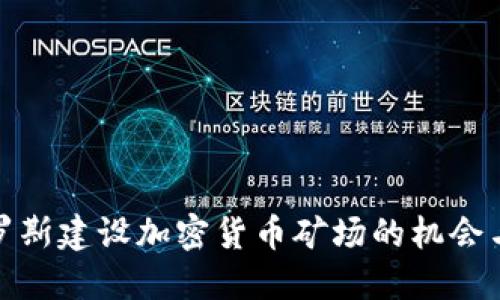 在俄罗斯建设加密货币矿场的机会与挑战