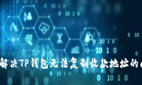 如何解决TP钱包无法复制收款地址的问题？