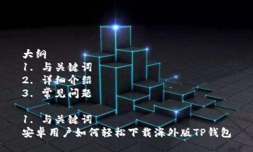 大纲  
1. 与关键词  
2. 详细介绍  
3. 常见问题  

1. 与关键词  
安卓用户如何轻松下载海外版TP钱包