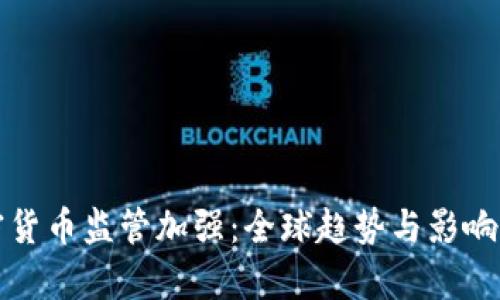 加密货币监管加强：全球趋势与影响分析