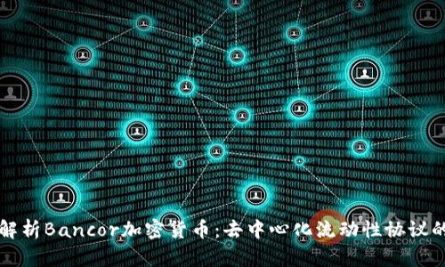 深入解析Bancor加密货币：去中心化流动性协议的未来