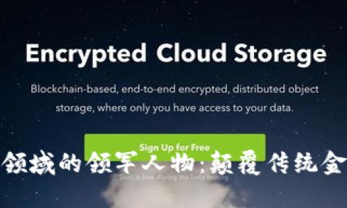 加密货币领域的领军人物：颠覆传统金融的先锋