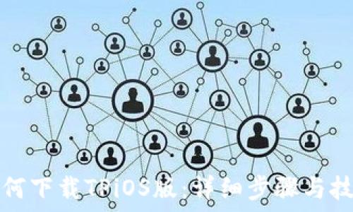   
如何下载TPiOS版：详细步骤与技巧